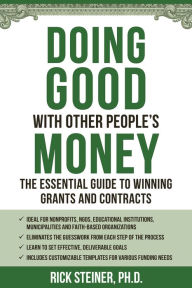 Title: Doing Good With Other People's Money: The Essential Guide to Winning Grants and Contracts for Nonprofits, NGOs, Educational Institutions, Municipalities, & Faith-Based Organizations, Author: Richard Steiner Ph.D.