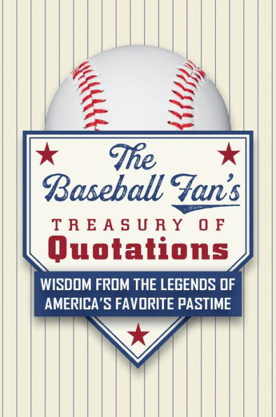 the Baseball Fan's Treasury of Quotations: Wisdom from Legends America's Favorite Pastime