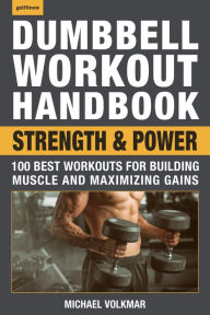 Title: Dumbbell Workout Handbook: Strength and Power: 100 Best Workouts for Building Muscle and Maximizing Gains, Author: Michael Volkmar