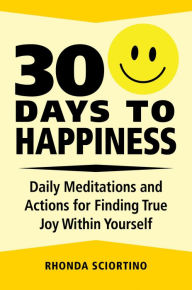 Title: 30 Days to Happiness: Daily Meditations and Actions for Finding True Joy Within Yourself, Author: Rhonda Sciortino