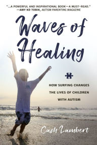 Title: Waves of Healing: How Surfing Changes the Lives of Children with Autism, Author: Cash Lambert