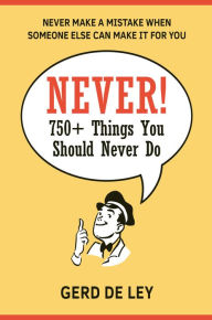 Download google books pdf format Never!: Over 750 Things You Should Never Do by Gerd De Ley 9781578267965