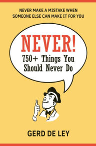 Title: Never!: Over 750 Things You Should Never Do, Author: Gerd De Ley