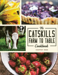 Free download android ebooks pdf The Catskills Farm to Table Cookbook: Over 75 Recipes (English literature) by Courtney Wade CHM ePub PDF