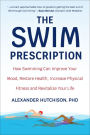 The Swim Prescription: How Swimming Can Improve Your Mood, Restore Health, Increase Physical Fitness and Revitalize Your Life