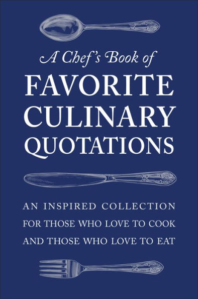 A Chef's Book of Favorite Culinary Quotations: An Inspired Collection for Those Who Love to Cook and Eat