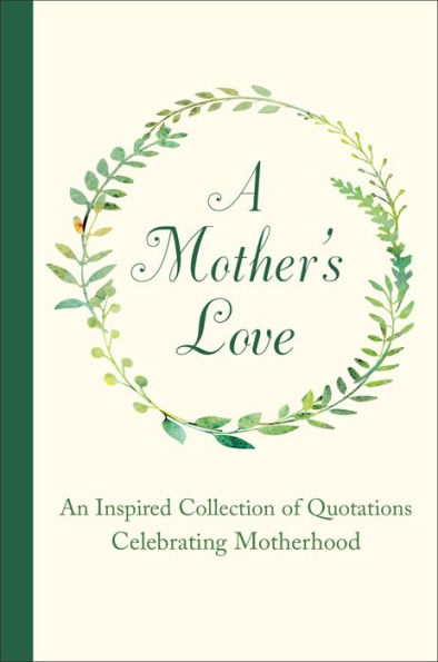 A Mother's Love: An Inspired Collection of Quotations Celebrating Motherhood