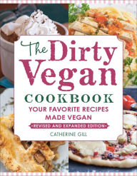 Title: The Dirty Vegan Cookbook, Revised Edition: Your Favorite Recipes Made Vegan, Author: Catherine Gill