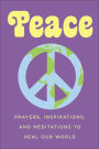 Peace: Prayers, Inspirations, and Meditations to Heal our World