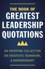 The Book of Greatest Leadership Quotations: An Inspiring Collection on Creativity, Teamwork, and Empowerment