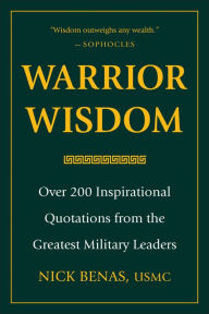Title: Warrior Wisdom: Over 200 Inspirational Quotations from the Greatest Military Leaders, Author: Nick Benas