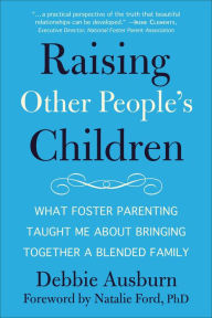 Title: Raising Other People's Children: What Foster Parenting Taught Me About Bringing Together A Blended Family, Author: Debbie Ausburn