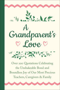 Title: A Grandparent's Love: Over 200 Quotations Celebrating the Unshakeable Bond and Boundless Joy of Our Mo st Precious Teachers, Caregivers & Family, Author: Jackie Corley
