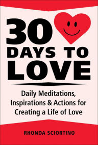 Title: 30 Days to Love: Daily Meditations, Inspirations & Actions for Creating a Life of Love, Author: Rhonda Sciortino