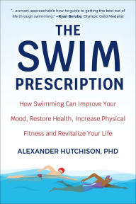 Title: The Swim Prescription: How Swimming Can Improve Your Mood, Restore Health, Increase Physical Fitness and Revitalize Your Life, Author: Alexander Hutchison
