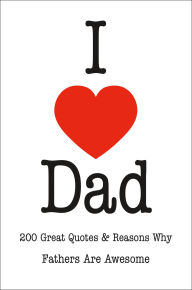 Title: I Love Dad: 200 Great Quotes & Reasons Why Fathers Are Awesome, Author: Jackie Corley