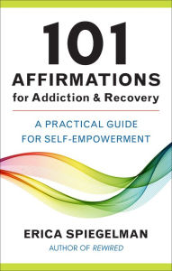 Title: 101 Affirmations for Addiction & Recovery: A Practical Guide for Self-Empowerment, Author: Erica Spiegelman