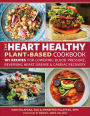 The Heart Healthy Plant-Based Cookbook: 101 Recipes for Lowering Blood Pressure, Reversing Heart Disease & Cardiac Recov ery