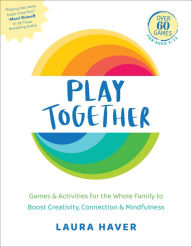 Title: Play Together: Games & Activities for the Whole Family to Boost Creativity, Connection & Mindfulness, Author: Laura Haver