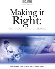 Title: Making it Right: Healthcare Service Recovery Tools, Techniques, and Best Practices / Edition 1, Author: Paul Alexander Clark