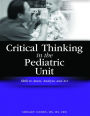 Critical Thinking in the Pediatric Unit: Skills to Assess, Analyze, and Act / Edition 1