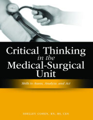 Title: Critical Thinking in the Medical-Surgical Unit: Skills to Assess, Analyze, and Act / Edition 1, Author: Shelley Cohen