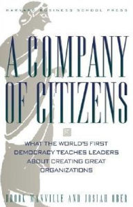 Title: A Company of Citizens: What the World's First Democracy Teaches Leaders about Creating Great Organizations, Author: Brook Manville