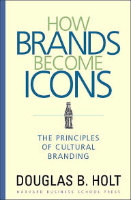 Title: How Brands Become Icons: The Principles of Cultural Branding, Author: D. B. Holt