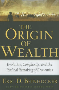 The Origin of Wealth: Evolution, Complexity, and the Radical Remaking of Economics