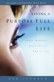 Title: Living a Purpose-Full Life: What Happens When You Say Yes to God, Author: Jan Johnson