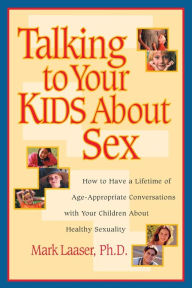 Title: Talking to Your Kids About Sex: How to Have a Lifetime of Age-Appropriate Conversations with Your Children About Healthy Sexuality, Author: Mark Laaser
