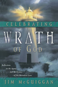 Title: Celebrating the Wrath of God: Reflections on the Agony and the Ecstasy of His Relentless Love, Author: Jim McGuiggan