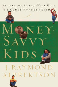 Title: Money-Savvy Kids: Parenting Penny-Wise Kids in a Money-Hungry World, Author: J. Raymond Albrektson