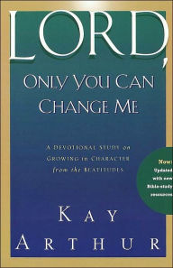 Title: Lord, Only You Can Change Me: A Devotional Study on Growing in Character from the Beatitudes, Author: Kay Arthur