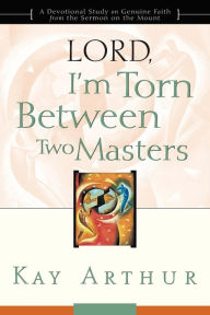 Title: Lord, I'm Torn Between Two Masters: A Devotional Study on Genuine Faith from the Sermon on the Mount, Author: Kay Arthur