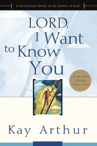 Title: Lord, I Want to Know You: A Devotional Study on the Names of God, Author: Kay Arthur