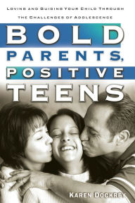 Title: Bold Parents, Positive Teens: Loving and Guiding Your Child Through the Challenges of Adolescence, Author: Karen Dockrey