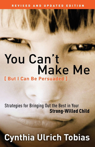 You Can't Make Me (But I Can Be Persuaded), Revised and Updated Edition: Strategies for Bringing Out the Best in Your Strong-Willed Child