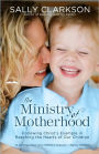 The Ministry of Motherhood: Following Christ's Example in Reaching the Hearts of Our Children