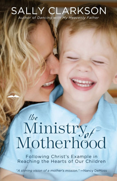 the Ministry of Motherhood: Following Christ's Example Reaching Hearts Our Children