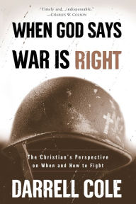 Title: When God Says War Is Right: The Christian's Perspective on When and How to Fight, Author: Darrell Cole
