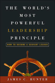 Title: The World's Most Powerful Leadership Principle: How to Become a Servant Leader, Author: James C. Hunter