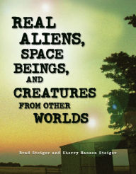 Title: Real Aliens, Space Beings, and Creatures from Other Worlds, Author: Brad Steiger