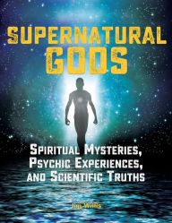 Title: Supernatural Gods: Spiritual Mysteries, Psychic Experiences, and Scientific Truths, Author: Jim Willis