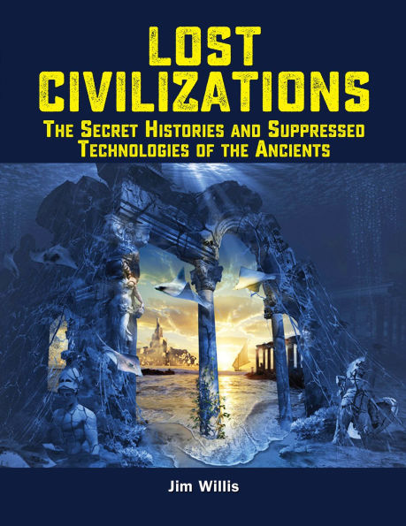 Lost Civilizations: the Secret Histories and Suppressed Technologies of Ancients