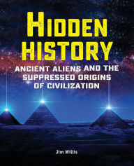 Title: Hidden History: Ancient Aliens and the Suppressed Origins of Civilization, Author: Jim Willis