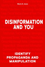 Title: Disinformation and You: Identify Propaganda and Manipulation, Author: Marie D. Jones