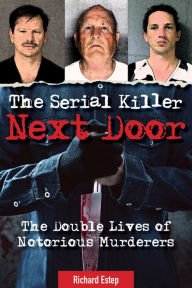 Title: The Serial Killer Next Door: The Double Lives of Notorious Murderers, Author: Richard Estep