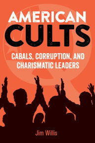 Title: American Cults: Cabals, Corruption, and Charismatic Leaders, Author: Jim Willis