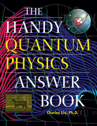 Title: The Handy Quantum Physics Answer Book, Author: Charles Liu